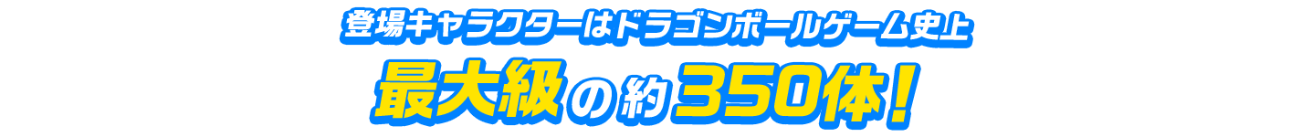 登場キャラクターはドラゴンボールゲーム史上最大級の約350体！