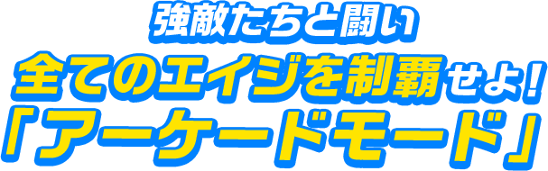 強敵たちと闘い全てのエイジを制覇せよ！「アーケードモード」