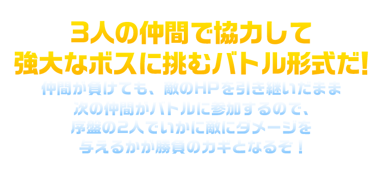 3人の仲間で協力して強大なボスに挑むバトル形式だ！