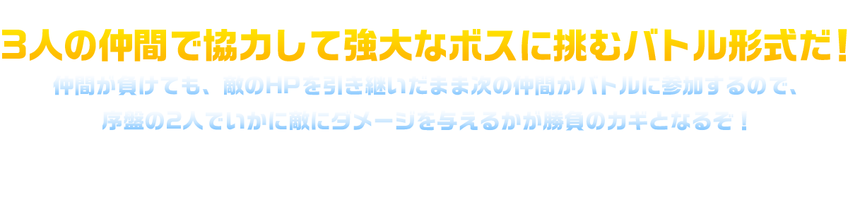 3人の仲間で協力して強大なボスに挑むバトル形式だ！