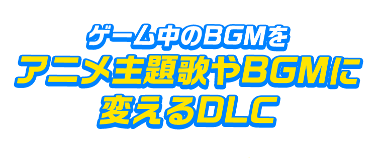 ゲーム中のBGMをアニメ主題歌やBGMに変えるDLC