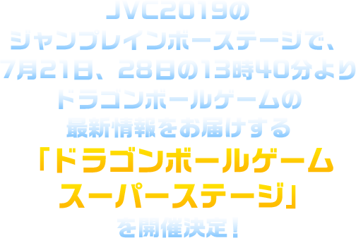 JVC2019のジャンプレインボーステージで、7月21日、28日の13時40分よりドラゴンボールゲームの最新情報をお届けする「ドラゴンボールスーパーステージ」を開催決定！