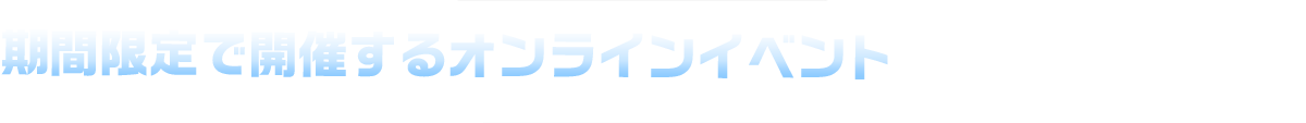 期間限定で開催するオンラインイベント！