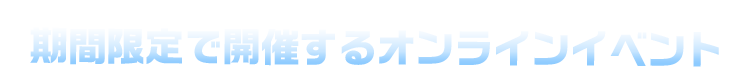 期間限定で開催するオンラインイベント