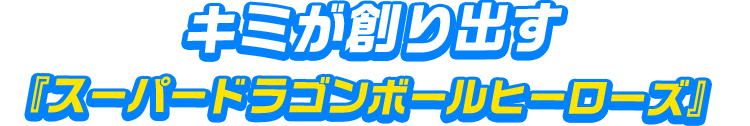 君が作り出す「スーパードラゴンボールヒーローズ」