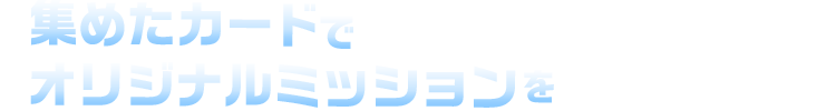 集めたカードでオリジナルミッションを