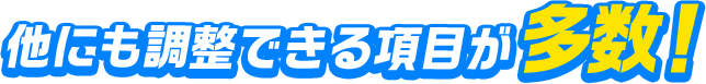 他にも調整できる項目が多数！