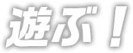 遊ぶ！