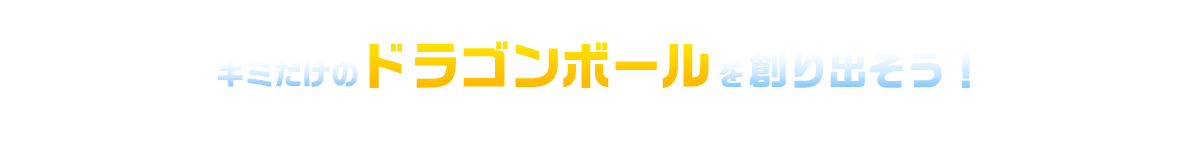 キミだけのドラゴンボールを創り出そう！