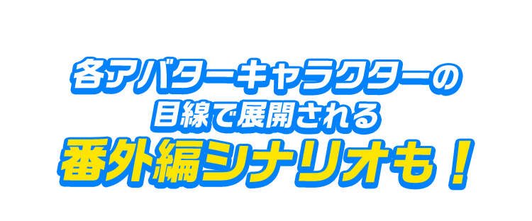 各アバターキャラクターの目線で展開される番外編シナリオも！