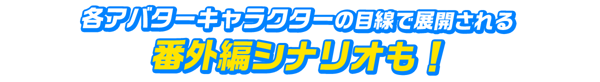 各アバターキャラクターの目線で展開される番外編シナリオも！